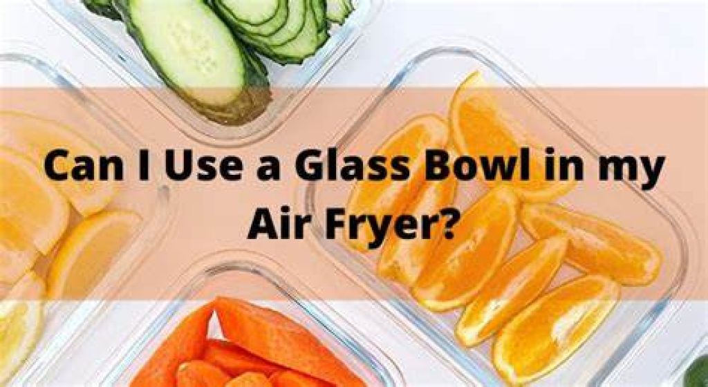 Can I use a bowl of Glass in an Air Fryer?